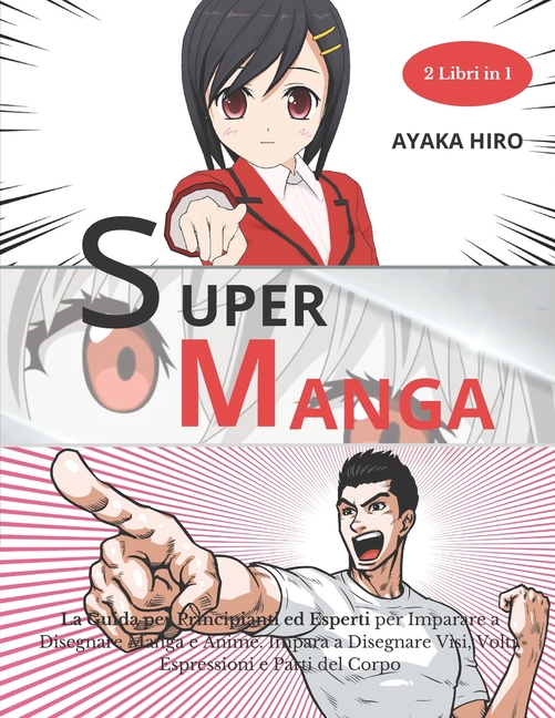 Cover image for SUPER MANGA - 2 libri in 1: La Guida per Principianti ed Esperti per Imparare a Disegnare Manga e Anime. Impara a Disegnare Visi, Volti, Espressio