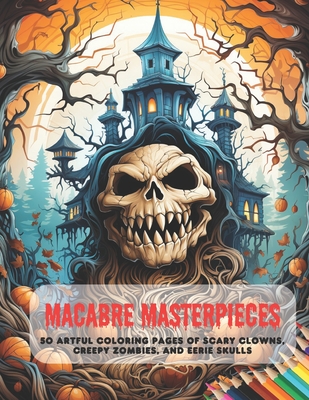 Cover image for Macabre Masterpieces: 50 Artful Coloring Pages of Scary Clowns, Creepy Zombies, and Eerie Skulls