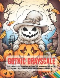 Cover image for Gothic Grayscale: 50 Creepy Coloring Pages of Sinister Skulls, Scary Clowns, and Haunting Zombies