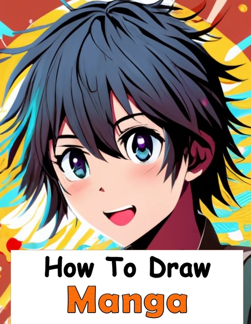 Cover image for How to Draw Manga: Your Complete Guide to Drawing Anime Characters From Heads, Anatomy, and Clothing, to Color Illustrations!