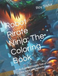 Cover image for Robot Pirate Ninja: The Coloring Book: An Epic Whimsical Tale of Life, Loss, Love and Adventure