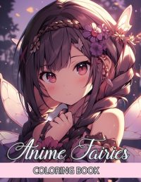 Cover image for Anime Fairies Coloring Book: Step into a World of Whimsy with Delightful Japanese Girls Manga Colouring Pages - Artful Illustrations Crafted for th