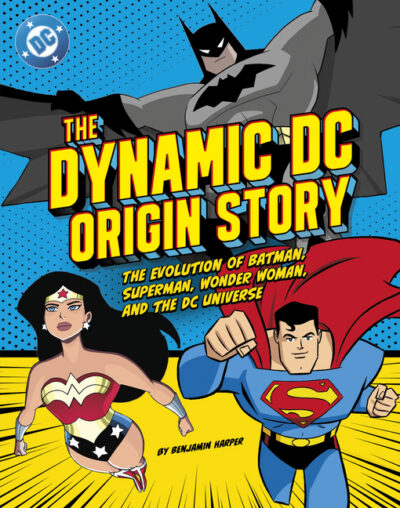 The Dynamic DC Origin Story: The Evolution of Batman, Superman, Wonder Woman, and the DC Universe