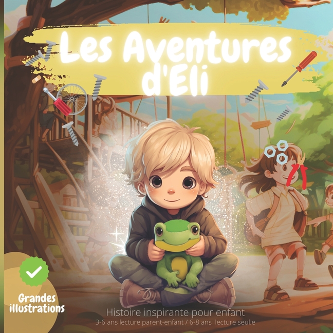 Cover image for HISTOIRE INSPIRANTE POUR ENFANT, Les Aventures d'Eli: confiance en soi, créativité, persévérance, encourage l'empathie, le courage, la curiosité et le