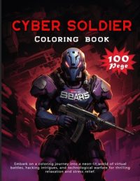 Cover image for Cyber Soldier Coloring book: Embark on a coloring journey into a neon-lit world of virtual battles, hacking intrigues, and technological warfare fo