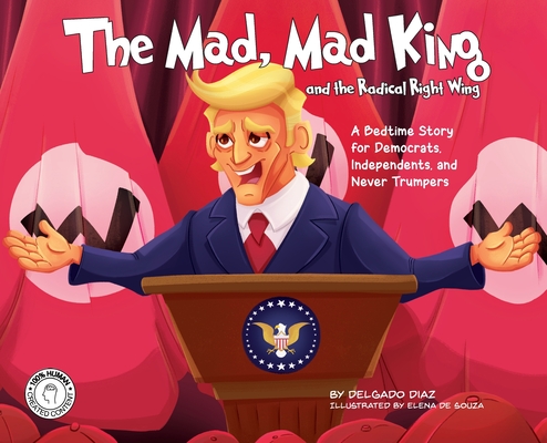 Cover image for The Mad, Mad King and the Radical Right Wing: A Bedtime Story for Democrats, Independents, and Never Trumpers